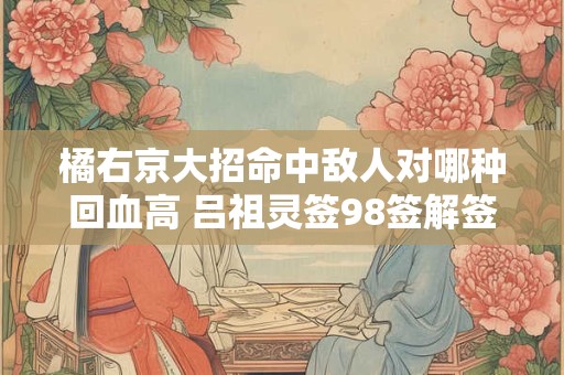 橘右京大招命中敌人对哪种回血高 吕祖灵签98签解签大全