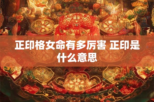 详细阅读:正印格女命嫁什么老公好 正印格的女人能嫁贵夫吗 正印格女命嫁什么老公好 正印格的女人能嫁贵夫吗