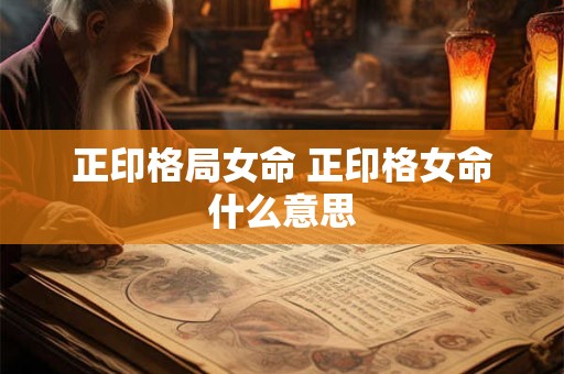 正印格局女命 正印格女命什么意思