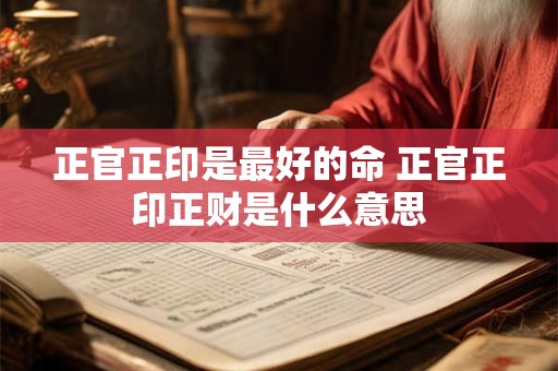 正官正印是最好的命 正官正印正财是什么意思
