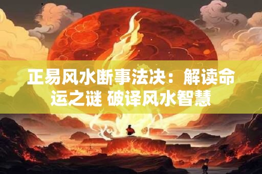 正易风水断事法决：解读命运之谜 破译风水智慧