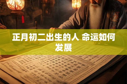 正月初二出生的人 命运如何发展