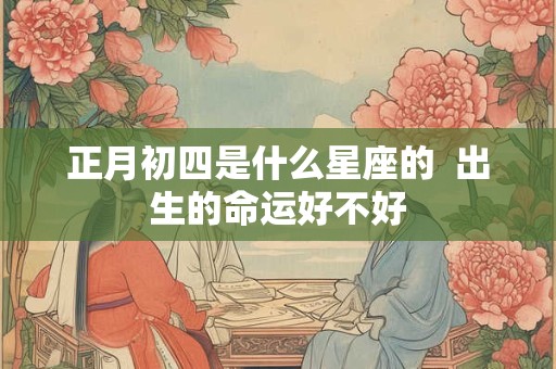 正月初十出生的女孩命好吗 人缘旺盛事业有发展