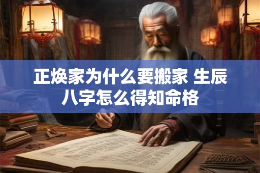 正焕家为什么要搬家 生辰八字怎么得知命格