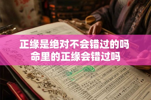 正缘是绝对不会错过的吗 命里的正缘会错过吗