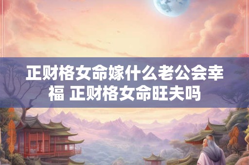 正财格女命嫁什么老公会幸福 正财格女命旺夫吗