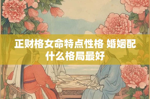 正财格女命特点性格 婚姻配什么格局最好