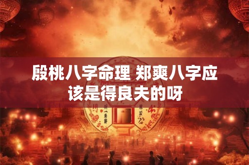 殷桃八字命理 郑爽八字应该是得良夫的呀