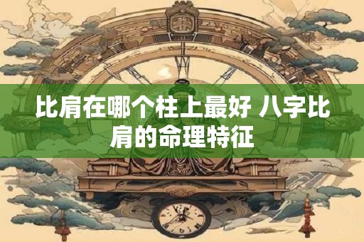 比肩在哪个柱上最好 八字比肩的命理特征