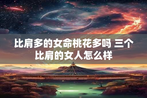 比肩多的女命桃花多吗 三个比肩的女人怎么样