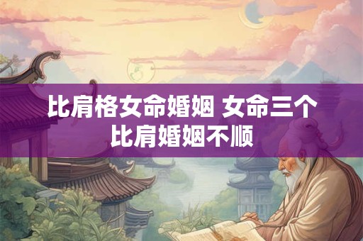 比肩格女命嫁什么男人？比肩格的富贵条件