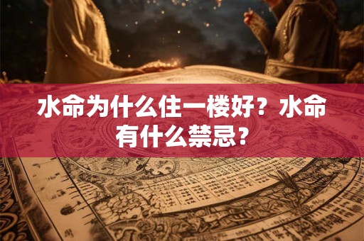 详细阅读:水命为什么住一楼好?水命有什么禁忌? 水命为什么住一楼好?水命有什么禁忌?