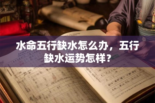 水命五行缺水怎么办，五行缺水运势怎样？