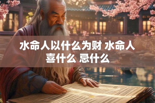水命人以什么为财 水命人喜什么 忌什么