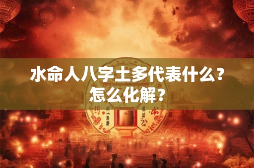 水命人八字土多代表什么？怎么化解？