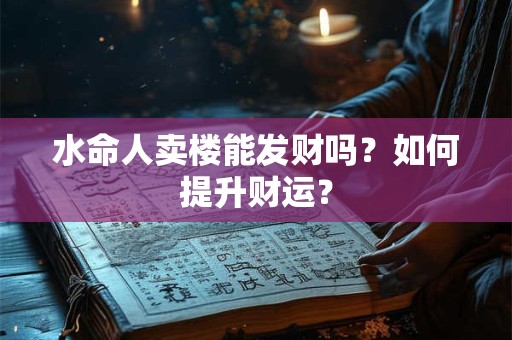 水命人卖房子好不好？还适合做什么职业？