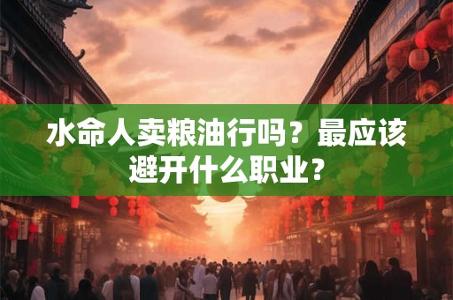 水命人卖粮油行吗？最应该避开什么职业？