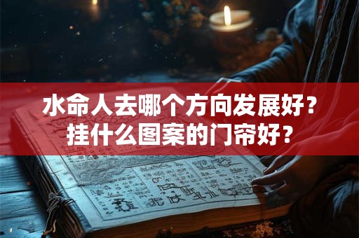 水命人发财的方位是哪里？水命同水命结婚好吗？