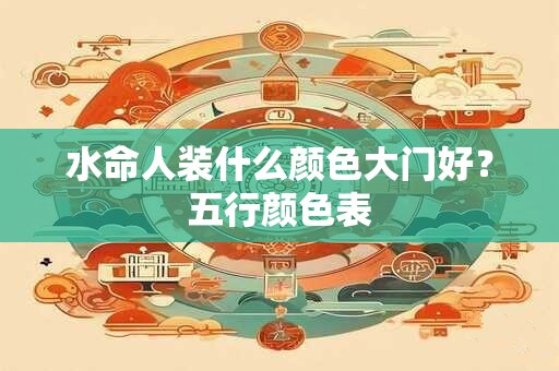水命人装什么颜色大门好？五行颜色表