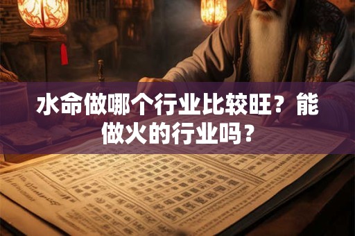 水命做哪个行业比较旺？能做火的行业吗？