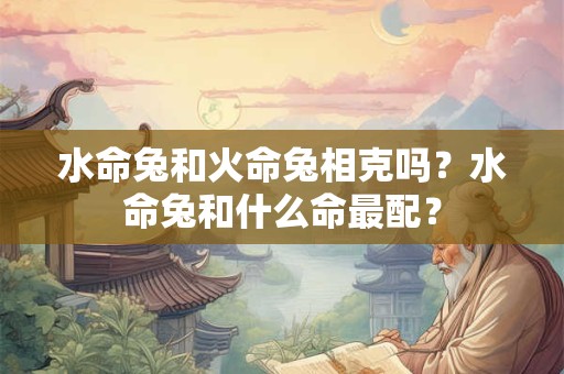 水命兔男适合做什么？水命兔有什么特质？