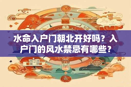 水命入户门朝北开好吗？入户门的风水禁忌有哪些？