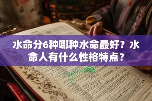 水命分6种哪种水命最好？水命人有什么性格特点？