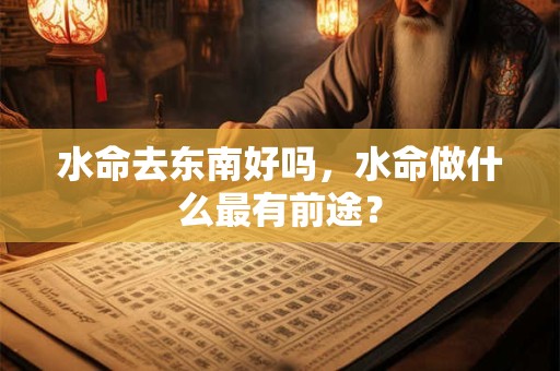水命去哪一方向发展好？水命人适合什么行业？