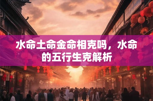 水命土多定孀居是什么意思，水命土多怎么办？