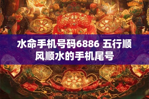 水命手机号码6886 五行顺风顺水的手机尾号