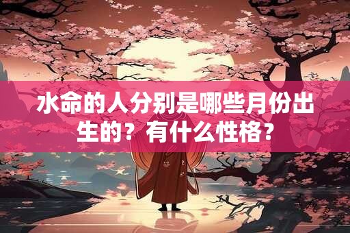 水命的人分别是哪些月份出生的？有什么性格？