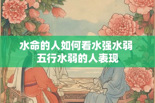 水命的人如何看水强水弱 五行水弱的人表现