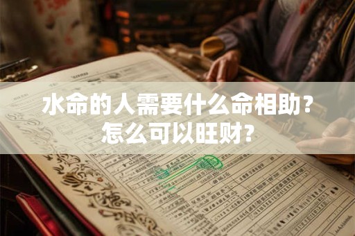 详细阅读:水命的人需要什么来旺 五行水太旺的人忌讳什么 水命的人需要什么来旺 五行水太旺的人忌讳什么