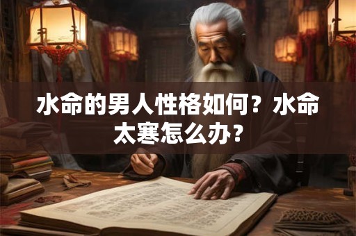 水命的男人性格如何？水命太寒怎么办？