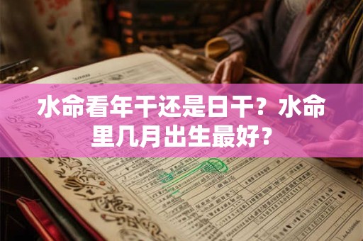 水命看年干还是日干？水命里几月出生最好？