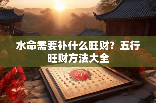 水命需要什么？天河水命五行缺什么？