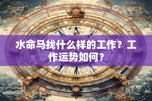 水命马找什么样的工作？工作运势如何？