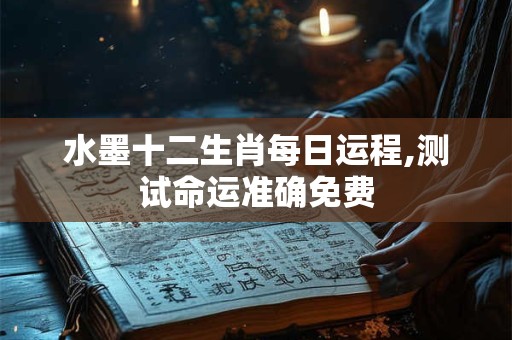 水墨十二生肖每日运程,测试命运准确免费