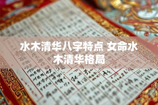 水木清华八字特点 女命水木清华格局