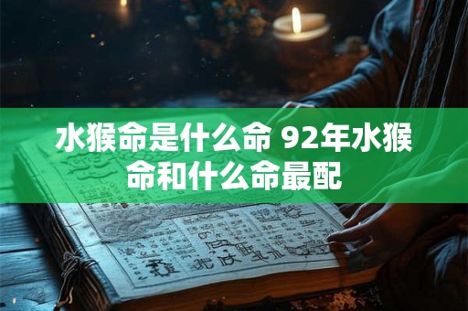 水猴命是什么命 92年水猴命和什么命最配