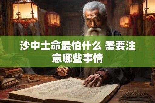 沙中土命最怕什么 需要注意哪些事情