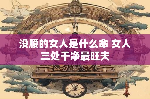 没腰的女人是什么命 女人三处干净最旺夫