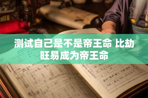 测试自己是不是帝王命 比劫旺易成为帝王命