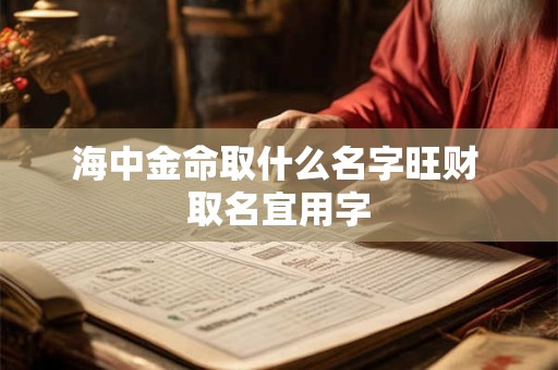 海中金命取什么名字旺财 取名宜用字