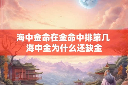 海中金命在金命中排第几 海中金为什么还缺金