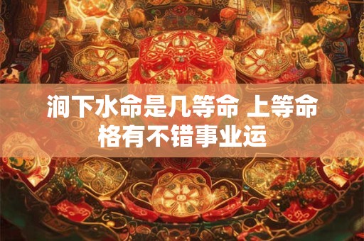 涧下水命是几等命 上等命格有不错事业运