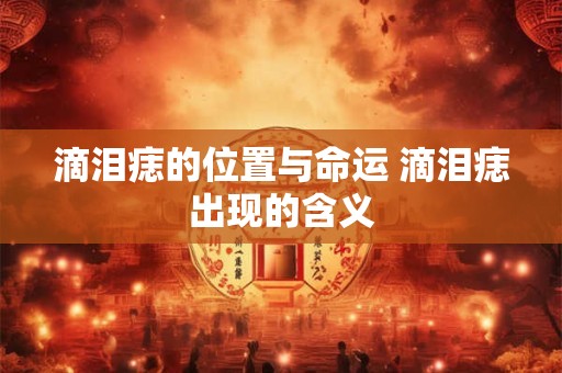 滴泪痣的位置与命运 滴泪痣出现的含义