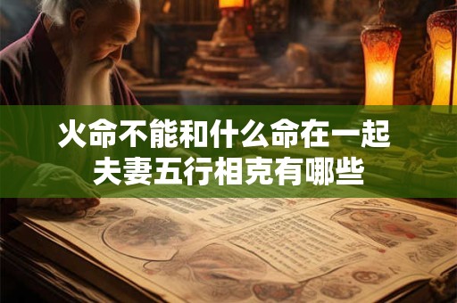火命不能和什么命在一起 夫妻五行相克有哪些