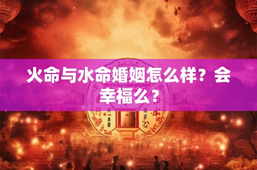 火命与水命婚姻怎么样？会幸福么？
