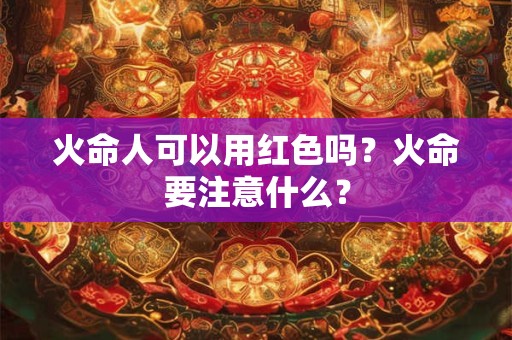 火命人可以用红色吗？火命要注意什么？